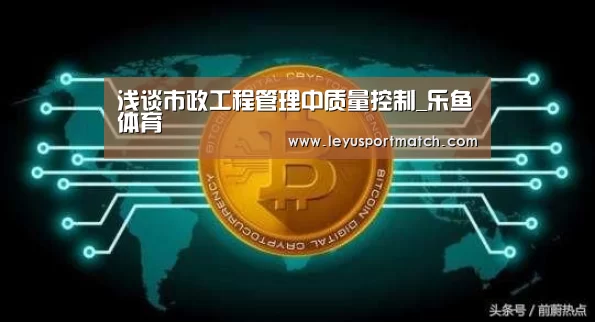 浅谈市政工程管理中质量控制_乐鱼体育(图1) 开云乐鱼